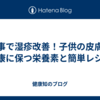 食事で湿疹改善！子供の皮膚を健康に保つ栄養素と簡単レシピ