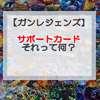 ⑤ガンバレジェンズで勝つための初心者講座「サポートカードって何？」