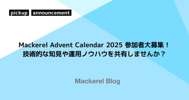 Mackerel Advent Calendar 2025 参加者大募集！技術的な知見や運用ノウハウを共有しませんか？