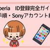 Xperia ID登録完全ガイド：特典・手順・Sonyアカウント統合まで