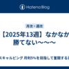 【2025年13週】なかなか勝てない〜～～