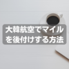 【格安エコは大抵対象外】大韓航空とスカイチームのマイルを後付けする方法