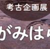 相模原市立博物館 考古企画展「新発見！さがみはらの遺跡」開催！（2023/3/15）