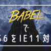 ES6 を IE11 でも動くよう変換したい。そうだ、 Babel を使おう！
