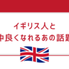 イギリス人同僚と仲良くなるには