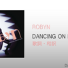 【歌詞・和訳】Robyn / Dancing On My Own / ロビン / ダンシング・オン・マイ・オウン