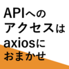【React】APIへのアクセスはaxiosにおまかせ【HTTPクライアント】