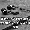 iPhone7で使いたいBluetoothワイヤレスイヤホン5選