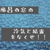 お風呂の窓の結露をなくしたい！プラダンのDIYで解決しました(^^♪