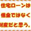 住宅ローンは、借金ではなく、財産だと思う。