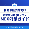 【ダイジェスト版】2025最新版｜自動車販売店のGoogleマップMEO対策