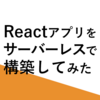 【AWS】Reactアプリをサーバーレスで構築してみた【サーバーレス】