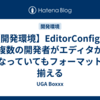 【開発環境】EditorConfigで複数の開発者がエディタが異なっていてもフォーマットを揃える