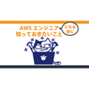 AWSクラウドエンジニアになる前に知っておきたいこと