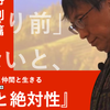 『災害と絶対性〜「当たり前」などないと本当に知っているか？』