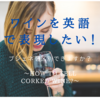 ワインを英語で表現したい！ブショネかどうか区別するには　～How to tell if a wine is corked～