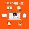 LMSの機能一覧｜導入前に確認すべき基本機能と選定ポイント