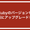 Rubyのバージョンを最新版にアップグレードした話
