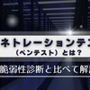 ペネトレーションテスト（ペンテスト）とは？