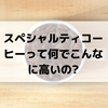 スペシャルティコーヒーって何でこんなに高いの?