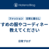 おすすめの服やコーディネートを教えてください