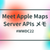 #WWDC22 Meet Apple Maps Server APIs メモ