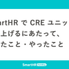 SmartHR で CRE ユニットを立ち上げるにあたって、考えたこと・やったこと