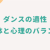 ダンスの適性について考えること　肉体面と心理面のバランス