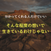 分かってくれる人だけでいい。そんな程度の想いで生きているわけじゃない