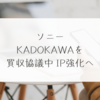 ソニー、KADOKAWAを買収協議中 IP強化へ　稗田利明
