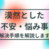 漠然とした不安・お悩み事を解決する方法