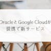OracleとGoogle Cloudが提携で新サービス 稗田利明
