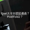 Pixelスマホが認証通過？ Pixel8a・Pixel9・PixelFold2 GooglePixelFold2リーク画像確認