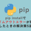 pip installでタイムアウトが発生したときの解決策5選