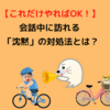 【沈黙が怖い理由】会話中に訪れる「沈黙」の対処法とは？