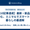 【10記事達成】最新・新品と歩む、ミニマルでスマートな暮らしの最適解