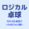 【ロジカル卓球】PDCAで考える（ その2 ~ "D"oと"C"heck ）