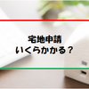 宅地への申請はいくらかかる？