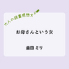 おかあさんあるあるが満載！私も娘、母も娘なんだと気が付いた『お母さんという女』| 読書感想文