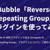 Bubble Zeroqode の「Reverse Repeating Group」プラグインを使ってみた