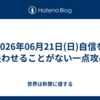 2026年06月21日(日)自信を失わせることがない一点攻め