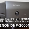 Amazon Musicをもっといい音で聴ける！表現力豊かなネットワークプレーヤー DENON DNP-2000NE