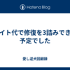 バイト代で修復を3詰みできる予定でした