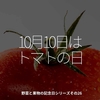 1799食目「10月10日はトマトの日」野菜と果物の記念日シリーズその26