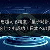 GPSを超える精度「量子時計」、揺れる船上でも成功！日本への影響は？
