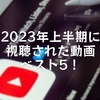 2023年上半期に視聴された動画ベスト5！