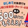 2025/2/25まで！PayPayに初めて対象銀行をチャージ用口座として登録すると最大500PayPayポイントが貰える！