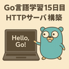 Go言語学習15日目：標準ライブラリでHTTPサーバーを立てて「Hello」を表示してみた。（net/httpデビュー）
