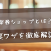 楽券ショップとは？ローソンやサーティーワンでお得に使える裏ワザを徹底解説