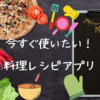 【無料でダウンロード】今すぐ使いたい！料理のレシピアプリ